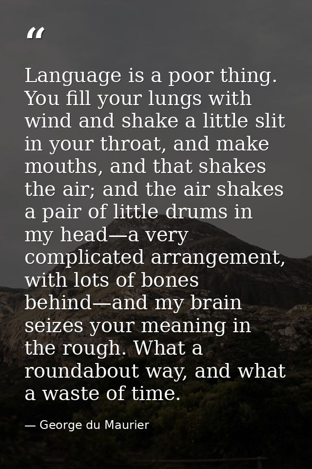 Language is a poor thing. You fill your lungs with wind and shake a little slit in your throat, and make mouths, and tha — George du Maurier