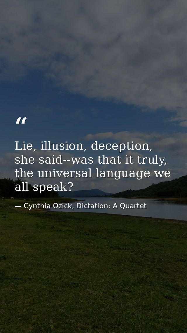 Lie, illusion, deception, she said--was that it truly, the universal language we all speak? — Cynthia Ozick, Dictation: A Quartet