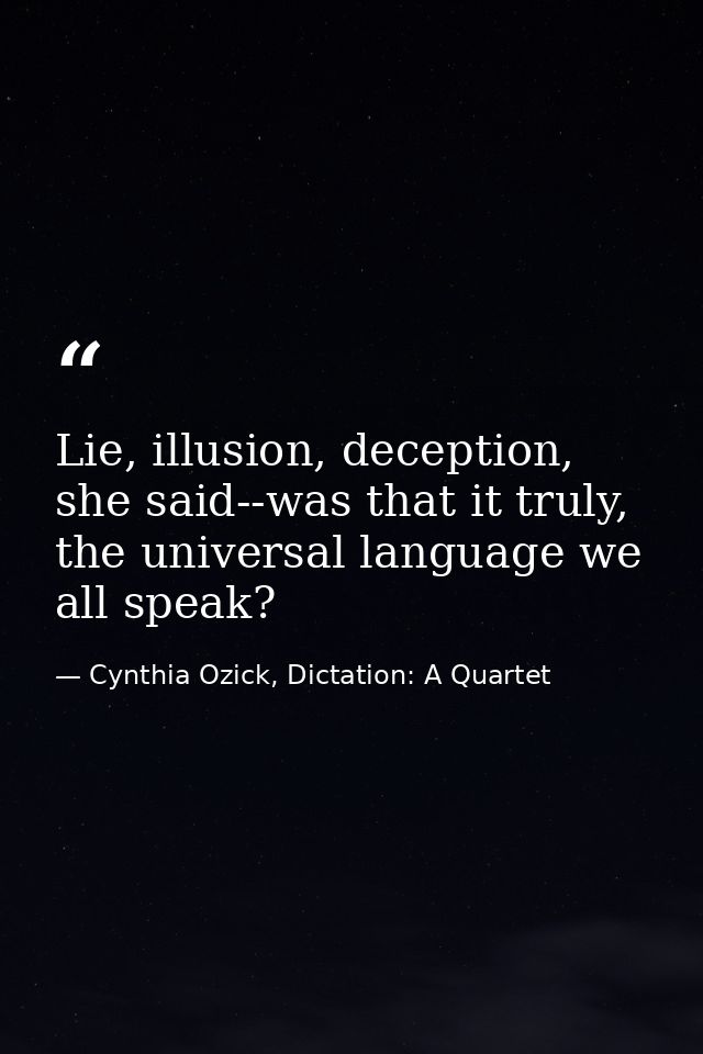 Lie, illusion, deception, she said--was that it truly, the universal language we all speak? — Cynthia Ozick, Dictation: A Quartet