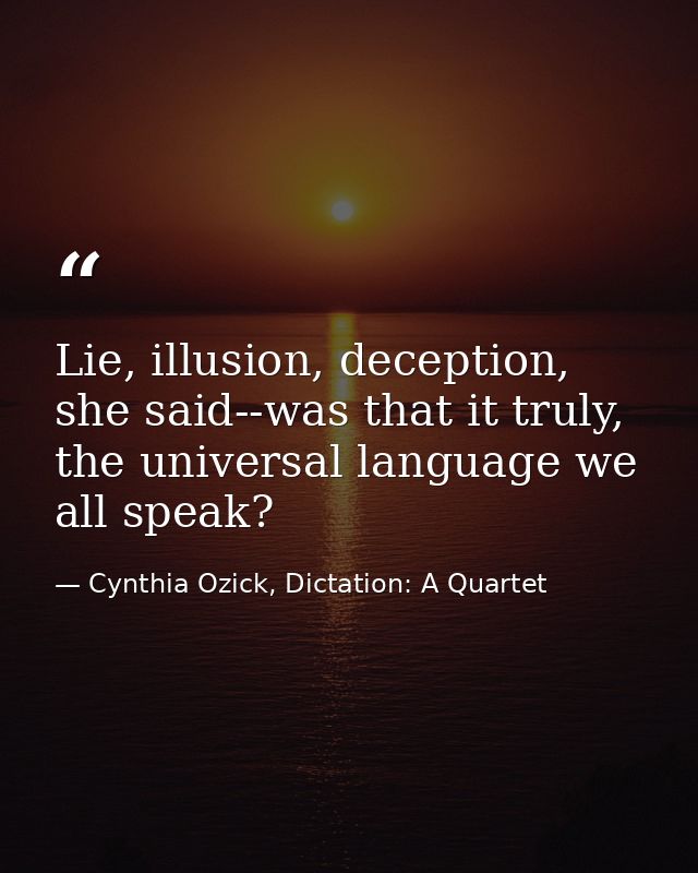 Lie, illusion, deception, she said--was that it truly, the universal language we all speak? — Cynthia Ozick, Dictation: A Quartet