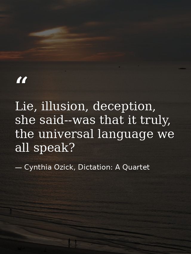 Lie, illusion, deception, she said--was that it truly, the universal language we all speak? — Cynthia Ozick, Dictation: A Quartet