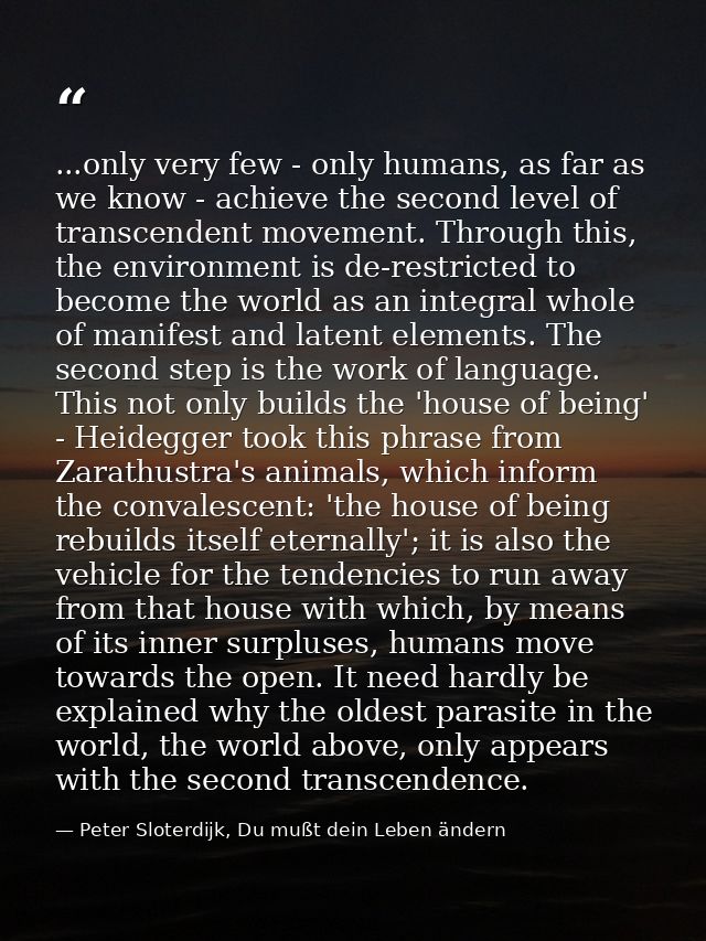 ...only very few - only humans, as far as we know - achieve the second level of transcendent movement. Through this, the — Peter Sloterdijk, Du mußt dein Leben ändern