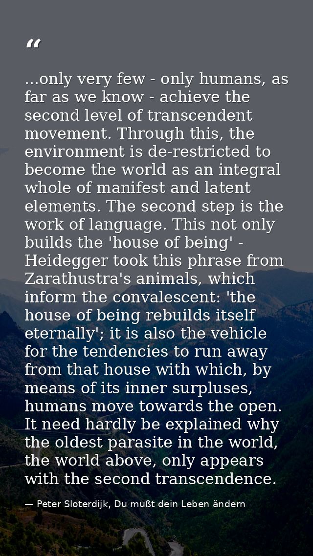 ...only very few - only humans, as far as we know - achieve the second level of transcendent movement. Through this, the — Peter Sloterdijk, Du mußt dein Leben ändern