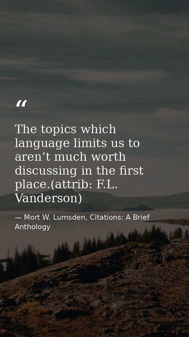 The topics which language limits us to aren’t much worth discussing in the first place.(attrib: F.L. Vanderson) — Mort W. Lumsden, Citations: A Brief Anthology
