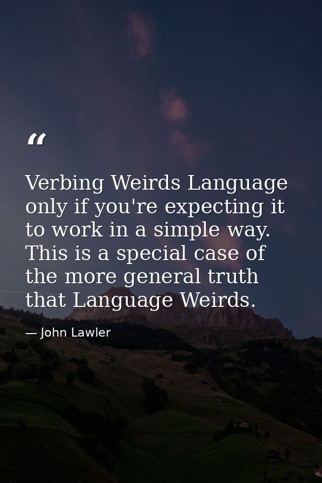 Verbing Weirds Language only if you're expecting it to work in a simple way. This is a special case of the more general  — John Lawler