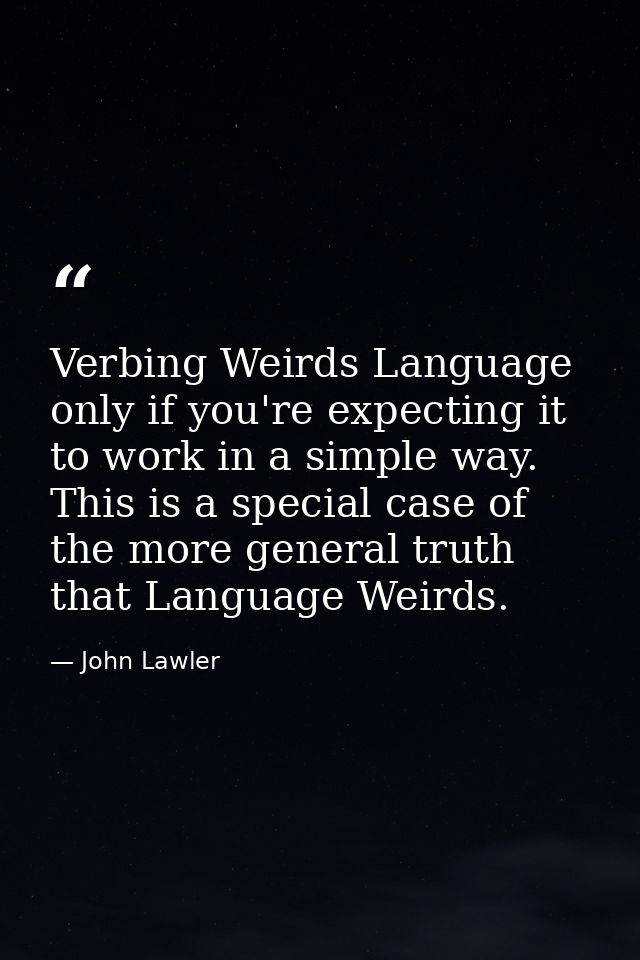 Verbing Weirds Language only if you're expecting it to work in a simple way. This is a special case of the more general  — John Lawler