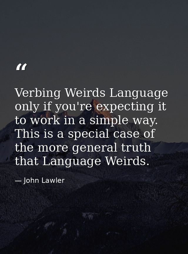 Verbing Weirds Language only if you're expecting it to work in a simple way. This is a special case of the more general  — John Lawler