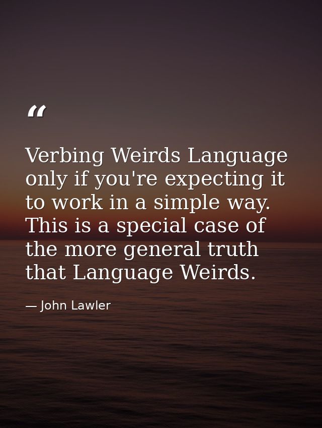 Verbing Weirds Language only if you're expecting it to work in a simple way. This is a special case of the more general  — John Lawler