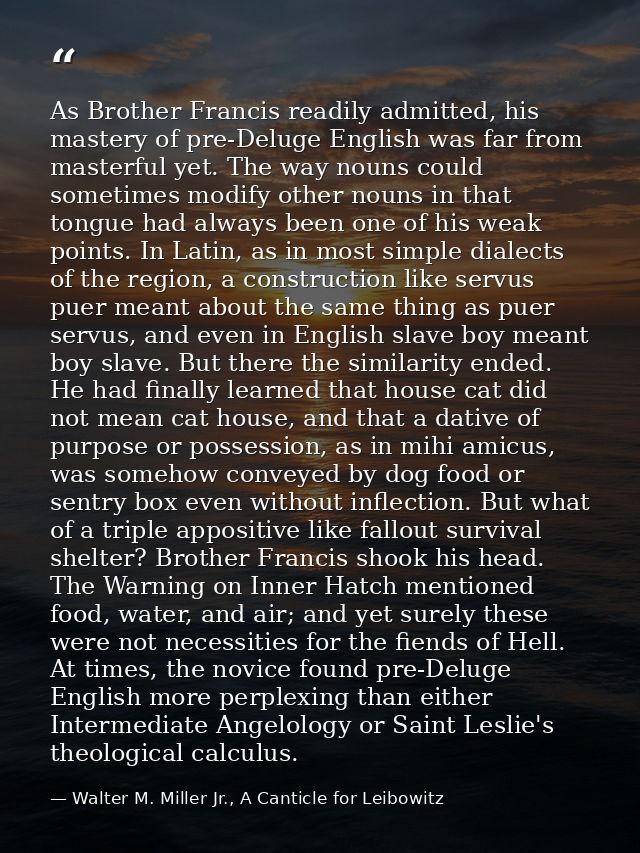 As Brother Francis readily admitted, his mastery of pre-Deluge English was far from masterful yet. The way nouns could s — Walter M. Miller Jr., A Canticle for Leibowitz