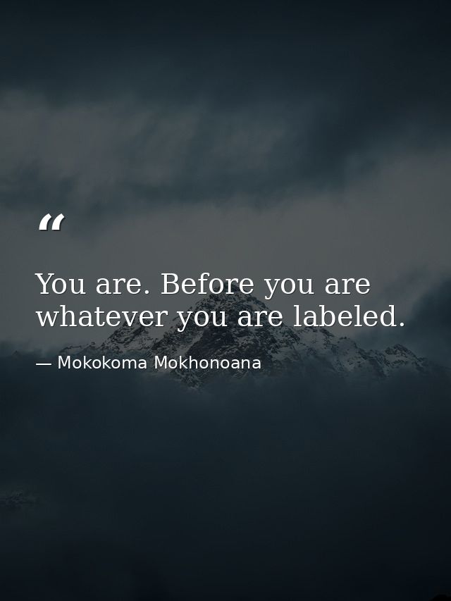 You are. Before you are whatever you are labeled. — Mokokoma Mokhonoana