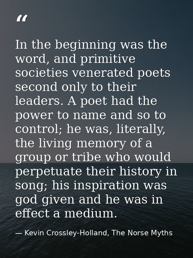In the beginning was the word, and primitive societies venerated poets second only to their leaders. A poet had the powe — Kevin Crossley-Holland, The Norse Myths