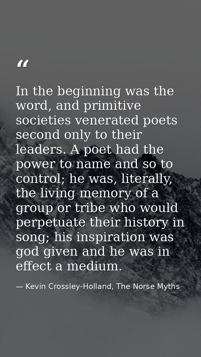 In the beginning was the word, and primitive societies venerated poets second only to their leaders. A poet had the powe — Kevin Crossley-Holland, The Norse Myths