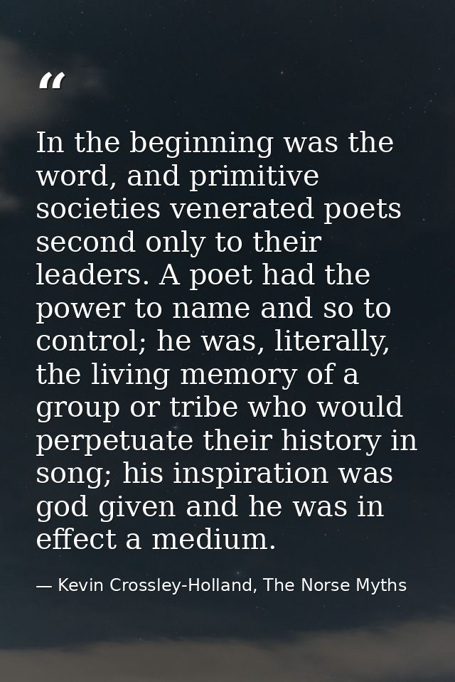 In the beginning was the word, and primitive societies venerated poets second only to their leaders. A poet had the powe — Kevin Crossley-Holland, The Norse Myths