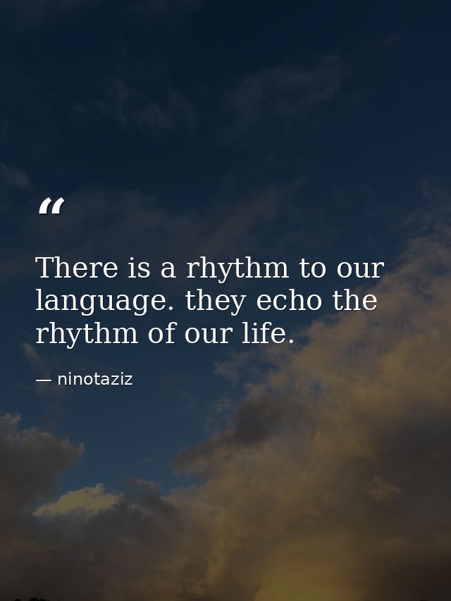 There is a rhythm to our language. they echo the rhythm of our life. — ninotaziz