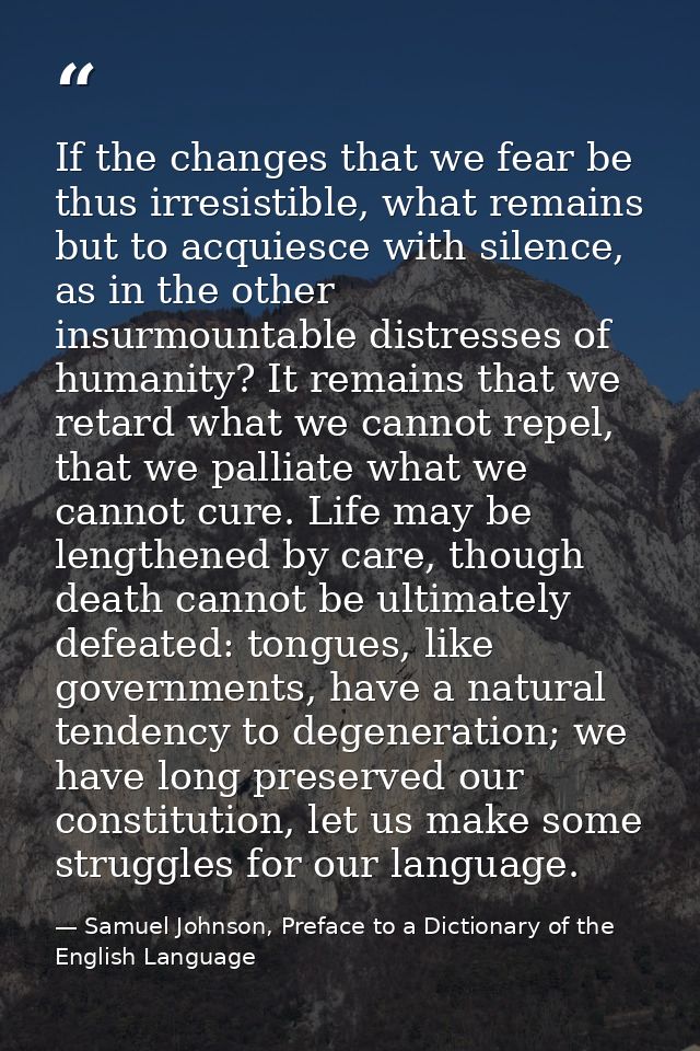 If the changes that we fear be thus irresistible, what remains but to acquiesce with silence, as in the other insurmount — Samuel Johnson, Preface to a Dictionary of the English Language