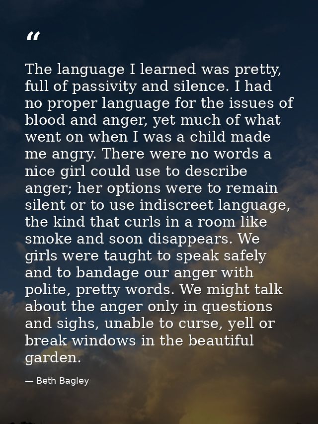 The language I learned was pretty, full of passivity and silence. I had no proper language for the issues of blood and a — Beth Bagley
