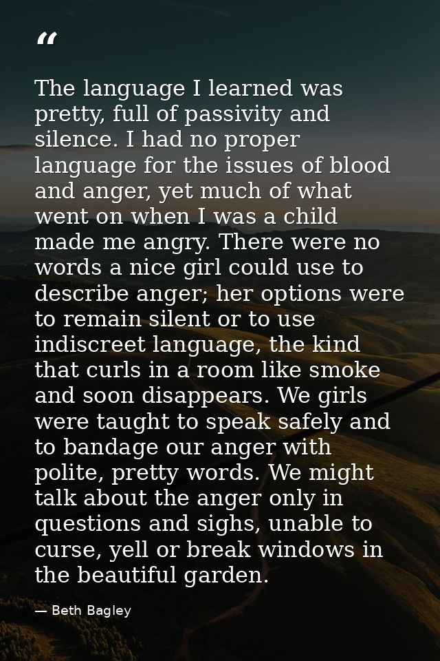 The language I learned was pretty, full of passivity and silence. I had no proper language for the issues of blood and a — Beth Bagley