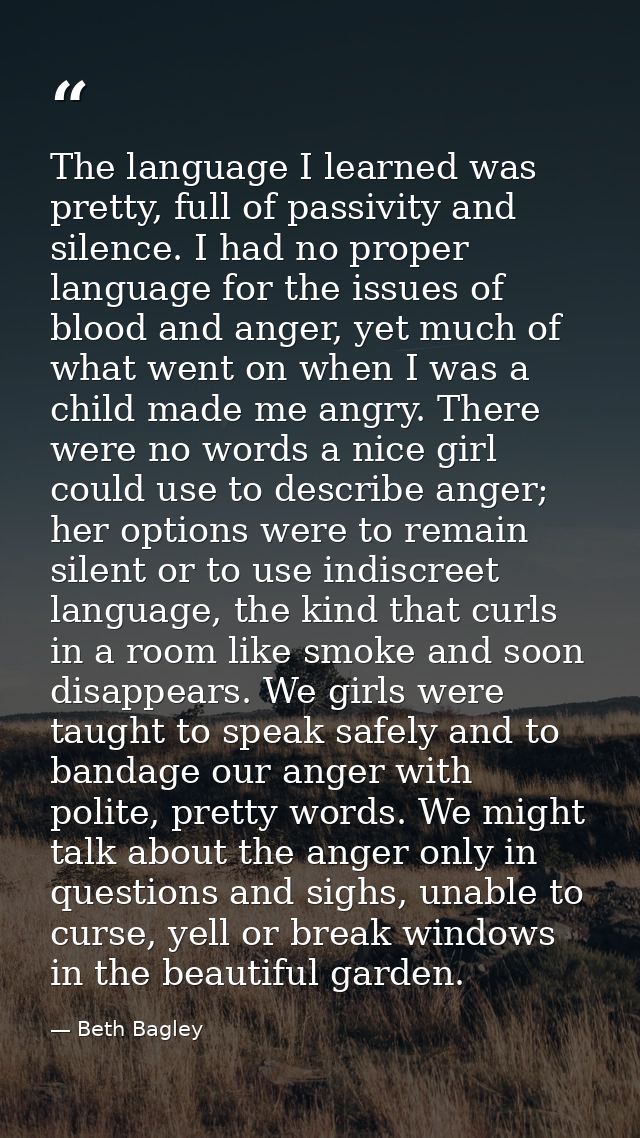The language I learned was pretty, full of passivity and silence. I had no proper language for the issues of blood and a — Beth Bagley