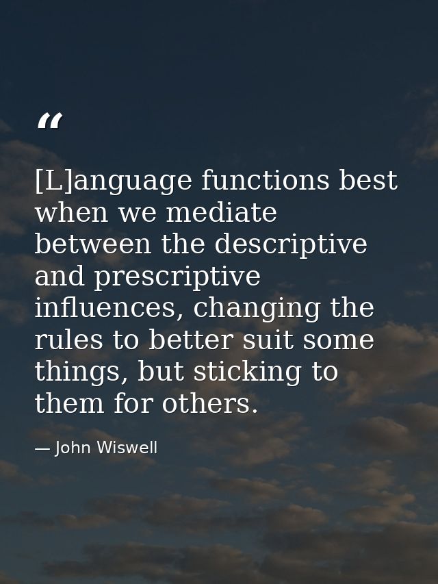 [L]anguage functions best when we mediate between the descriptive and prescriptive influences, changing the rules to bet — John Wiswell