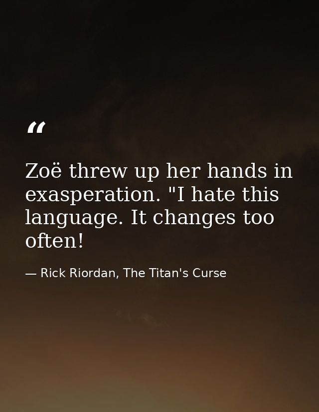 Zoë threw up her hands in exasperation. "I hate this language. It changes too often! — Rick Riordan, The Titan's Curse