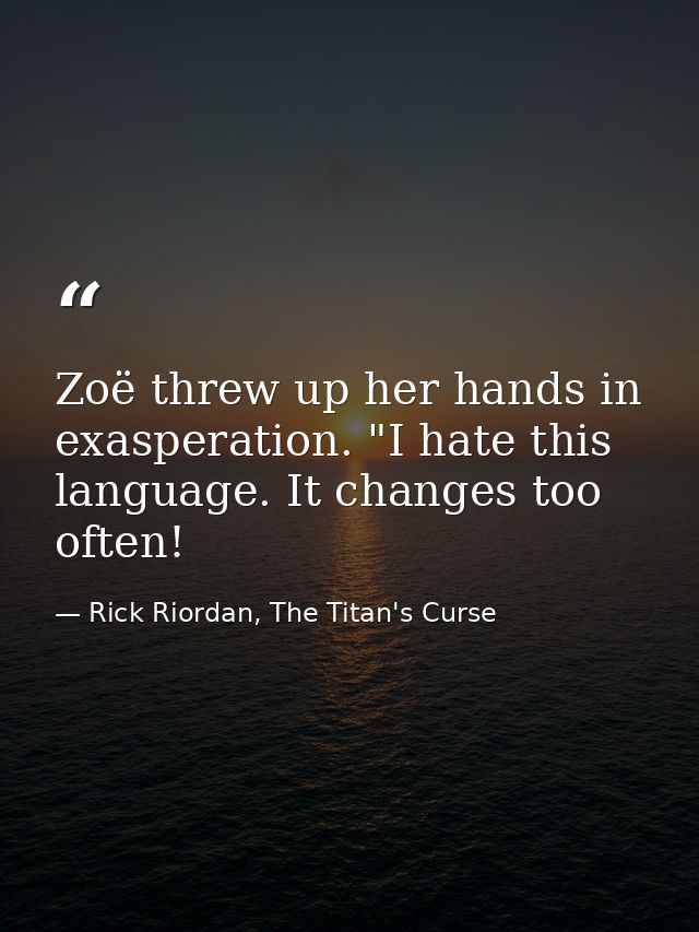 Zoë threw up her hands in exasperation. "I hate this language. It changes too often! — Rick Riordan, The Titan's Curse