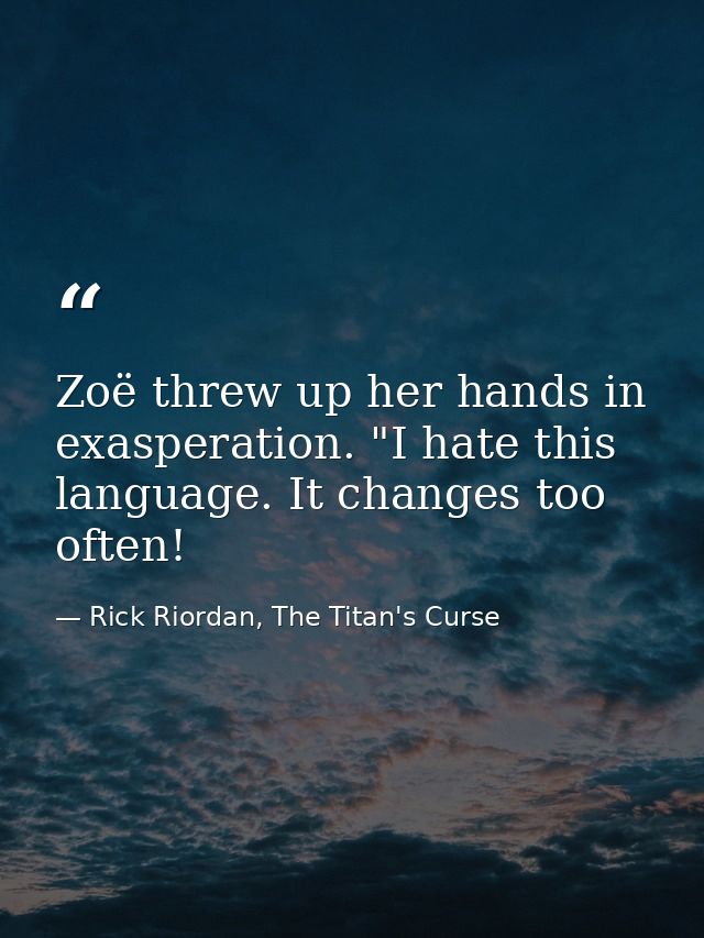 Zoë threw up her hands in exasperation. "I hate this language. It changes too often! — Rick Riordan, The Titan's Curse