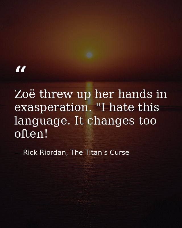 Zoë threw up her hands in exasperation. "I hate this language. It changes too often! — Rick Riordan, The Titan's Curse