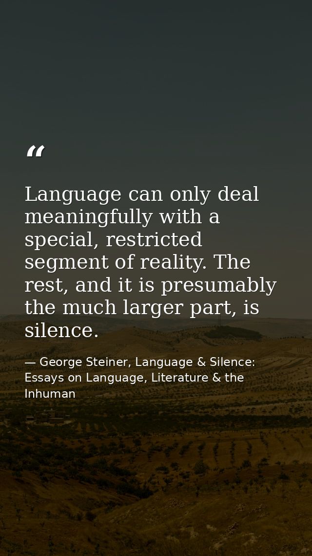 Language can only deal meaningfully with a special, restricted segment of reality. The rest, and it is presumably the mu — George Steiner, Language & Silence: Essays on Language, Literature & the Inhuman