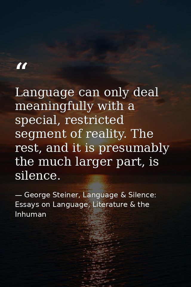 Language can only deal meaningfully with a special, restricted segment of reality. The rest, and it is presumably the mu — George Steiner, Language & Silence: Essays on Language, Literature & the Inhuman