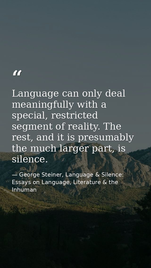 Language can only deal meaningfully with a special, restricted segment of reality. The rest, and it is presumably the mu — George Steiner, Language & Silence: Essays on Language, Literature & the Inhuman