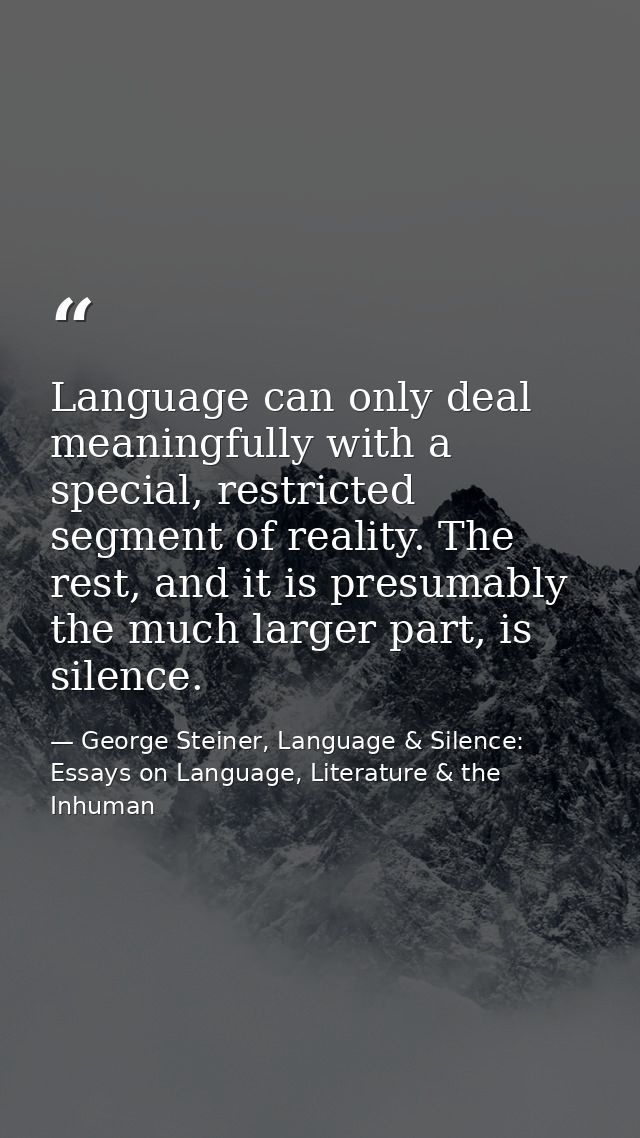 Language can only deal meaningfully with a special, restricted segment of reality. The rest, and it is presumably the mu — George Steiner, Language & Silence: Essays on Language, Literature & the Inhuman