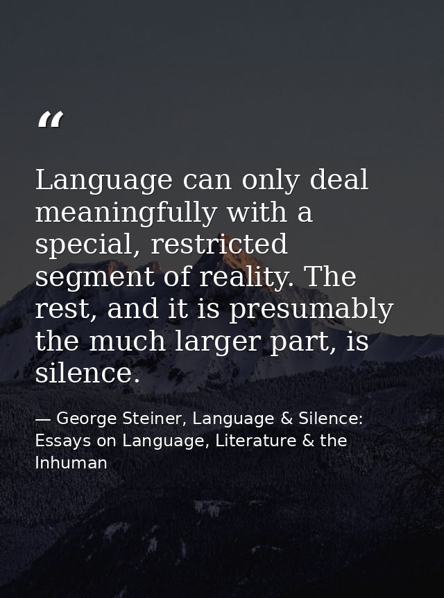 Language can only deal meaningfully with a special, restricted segment of reality. The rest, and it is presumably the mu — George Steiner, Language & Silence: Essays on Language, Literature & the Inhuman