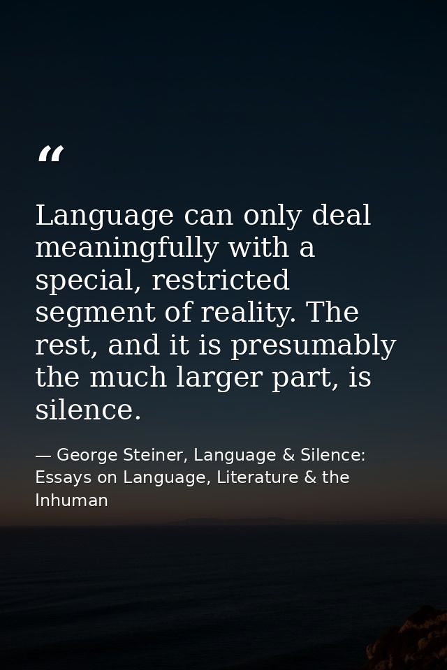 Language can only deal meaningfully with a special, restricted segment of reality. The rest, and it is presumably the mu — George Steiner, Language & Silence: Essays on Language, Literature & the Inhuman