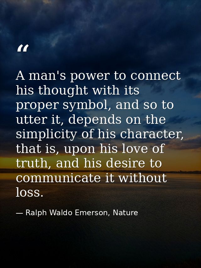 A man's power to connect his thought with its proper symbol, and so to utter it, depends on the simplicity of his charac — Ralph Waldo Emerson, Nature