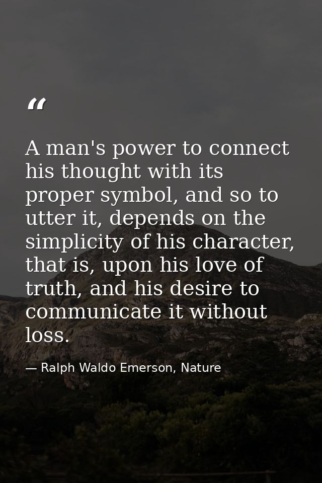 A man's power to connect his thought with its proper symbol, and so to utter it, depends on the simplicity of his charac — Ralph Waldo Emerson, Nature