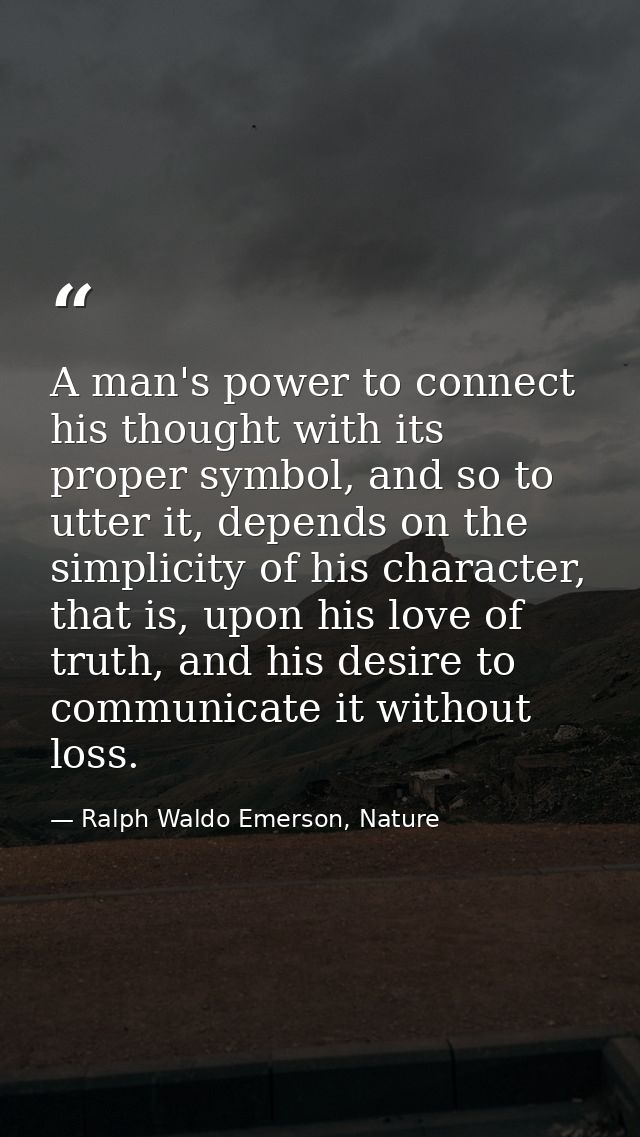A man's power to connect his thought with its proper symbol, and so to utter it, depends on the simplicity of his charac — Ralph Waldo Emerson, Nature