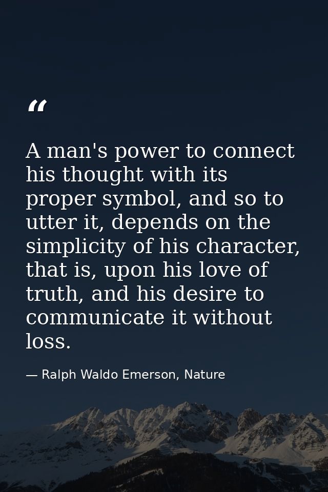 A man's power to connect his thought with its proper symbol, and so to utter it, depends on the simplicity of his charac — Ralph Waldo Emerson, Nature