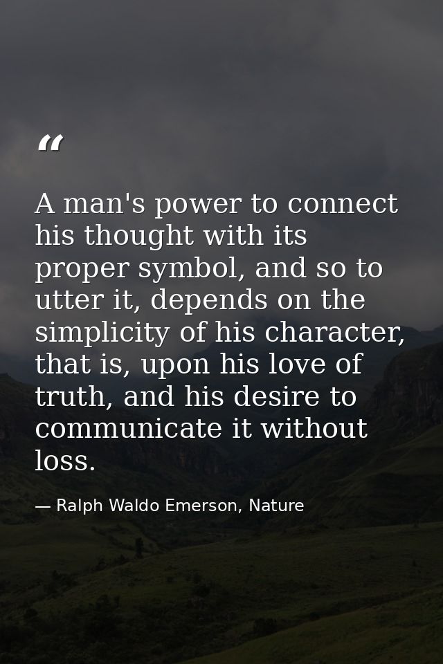 A man's power to connect his thought with its proper symbol, and so to utter it, depends on the simplicity of his charac — Ralph Waldo Emerson, Nature
