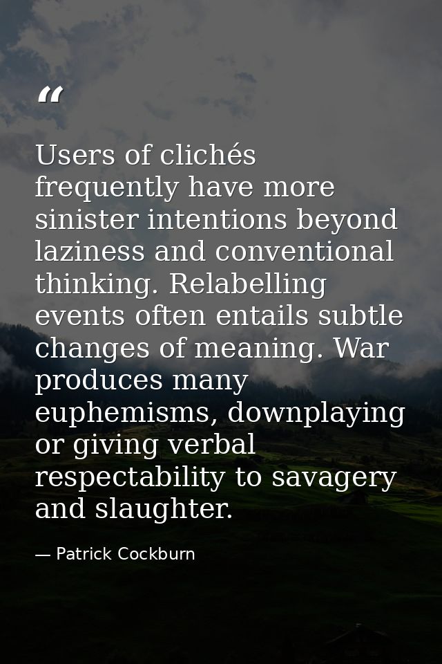Users of clichés frequently have more sinister intentions beyond laziness and conventional thinking. Relabelling events  — Patrick Cockburn