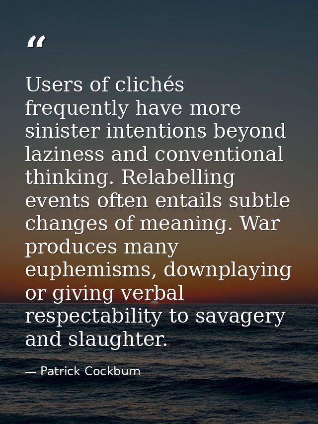Users of clichés frequently have more sinister intentions beyond laziness and conventional thinking. Relabelling events  — Patrick Cockburn