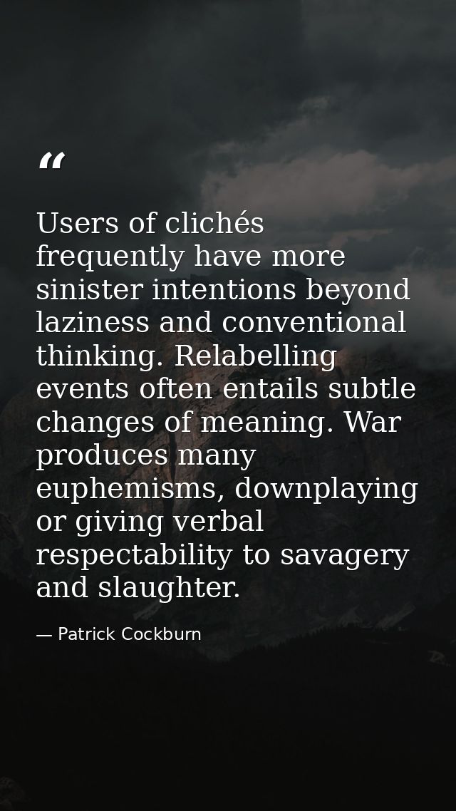 Users of clichés frequently have more sinister intentions beyond laziness and conventional thinking. Relabelling events  — Patrick Cockburn