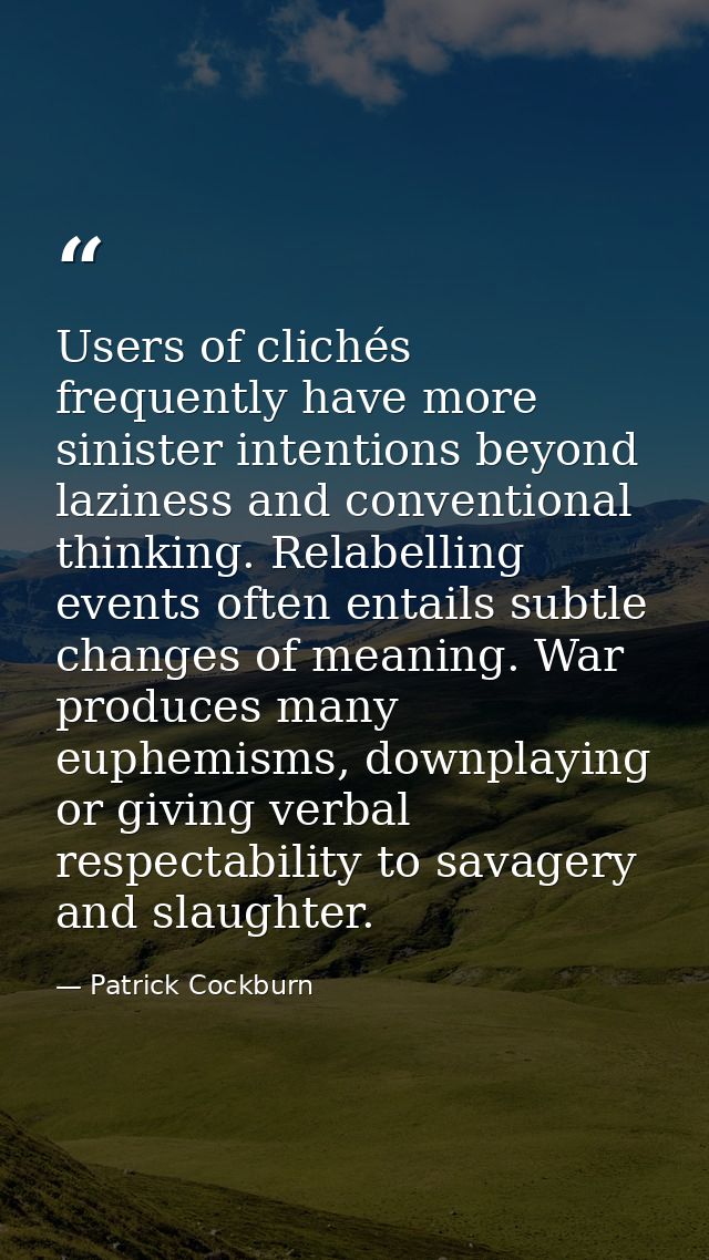 Users of clichés frequently have more sinister intentions beyond laziness and conventional thinking. Relabelling events  — Patrick Cockburn
