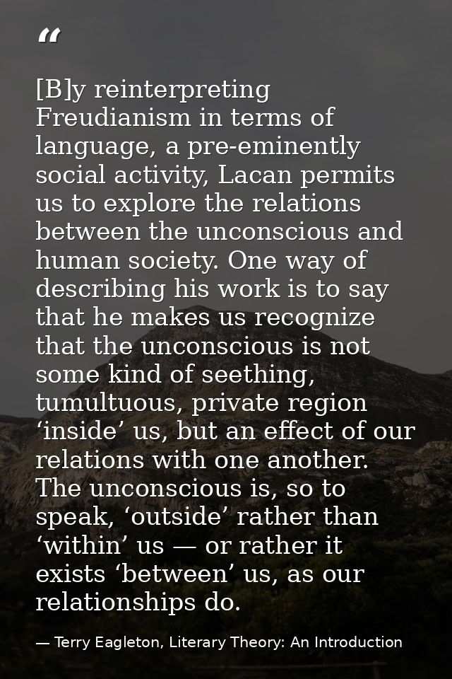 [B]y reinterpreting Freudianism in terms of language, a pre-eminently social activity, Lacan permits us to explore the r — Terry Eagleton, Literary Theory: An Introduction