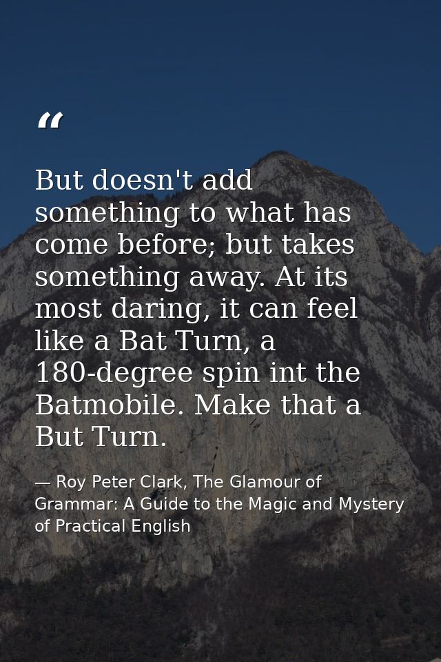 But doesn't add something to what has come before; but takes something away. At its most daring, it can feel like a Bat  — Roy Peter Clark, The Glamour of Grammar: A Guide to the Magic and Mystery of Practical English