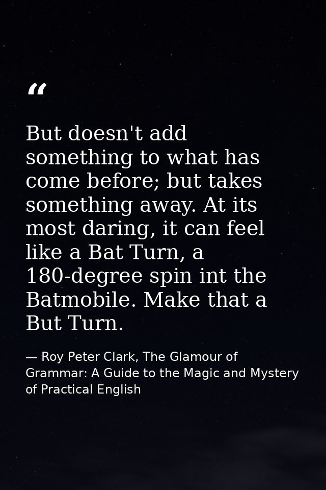 But doesn't add something to what has come before; but takes something away. At its most daring, it can feel like a Bat  — Roy Peter Clark, The Glamour of Grammar: A Guide to the Magic and Mystery of Practical English