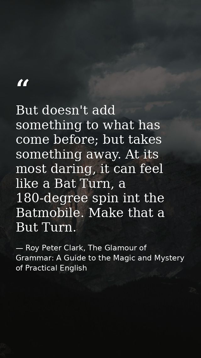 But doesn't add something to what has come before; but takes something away. At its most daring, it can feel like a Bat  — Roy Peter Clark, The Glamour of Grammar: A Guide to the Magic and Mystery of Practical English