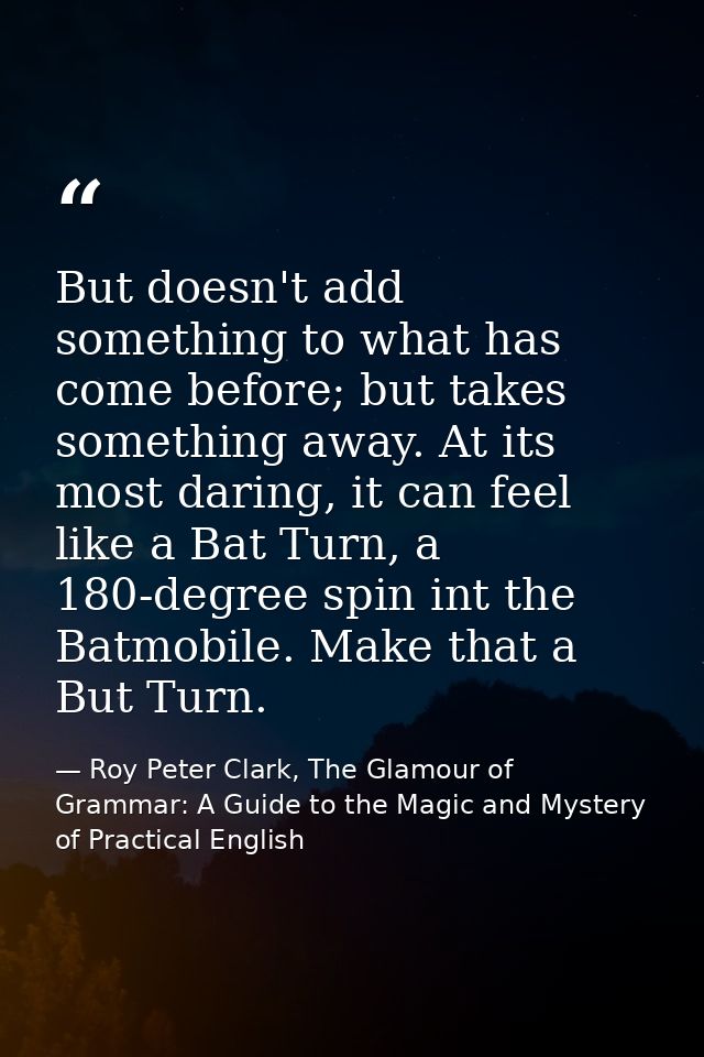 But doesn't add something to what has come before; but takes something away. At its most daring, it can feel like a Bat  — Roy Peter Clark, The Glamour of Grammar: A Guide to the Magic and Mystery of Practical English