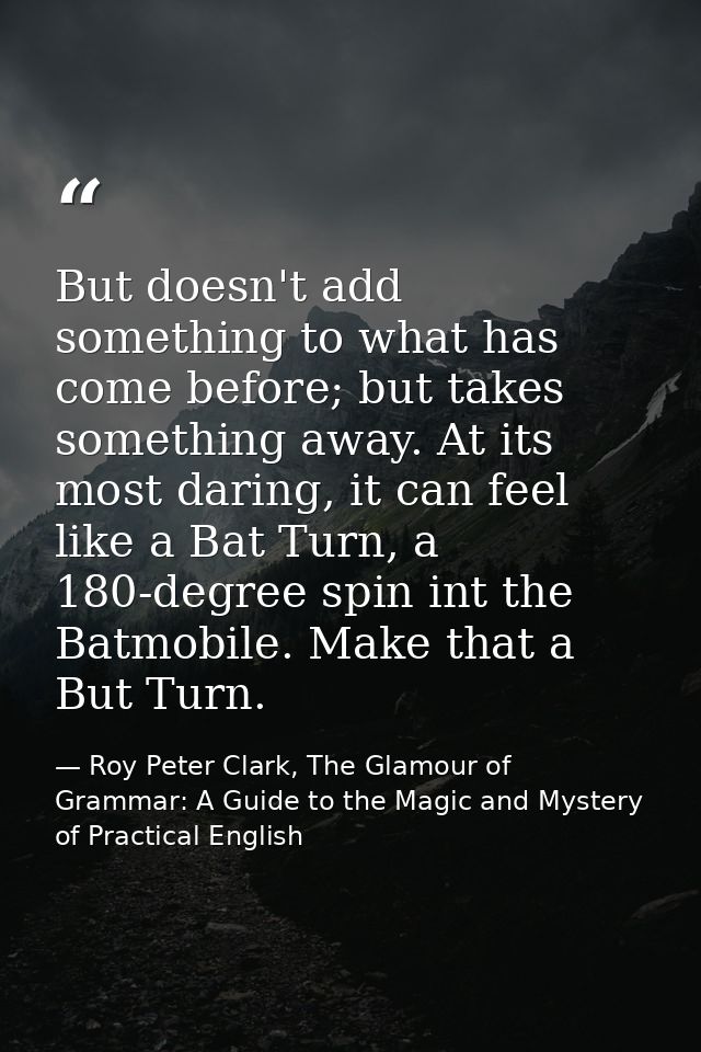 But doesn't add something to what has come before; but takes something away. At its most daring, it can feel like a Bat  — Roy Peter Clark, The Glamour of Grammar: A Guide to the Magic and Mystery of Practical English