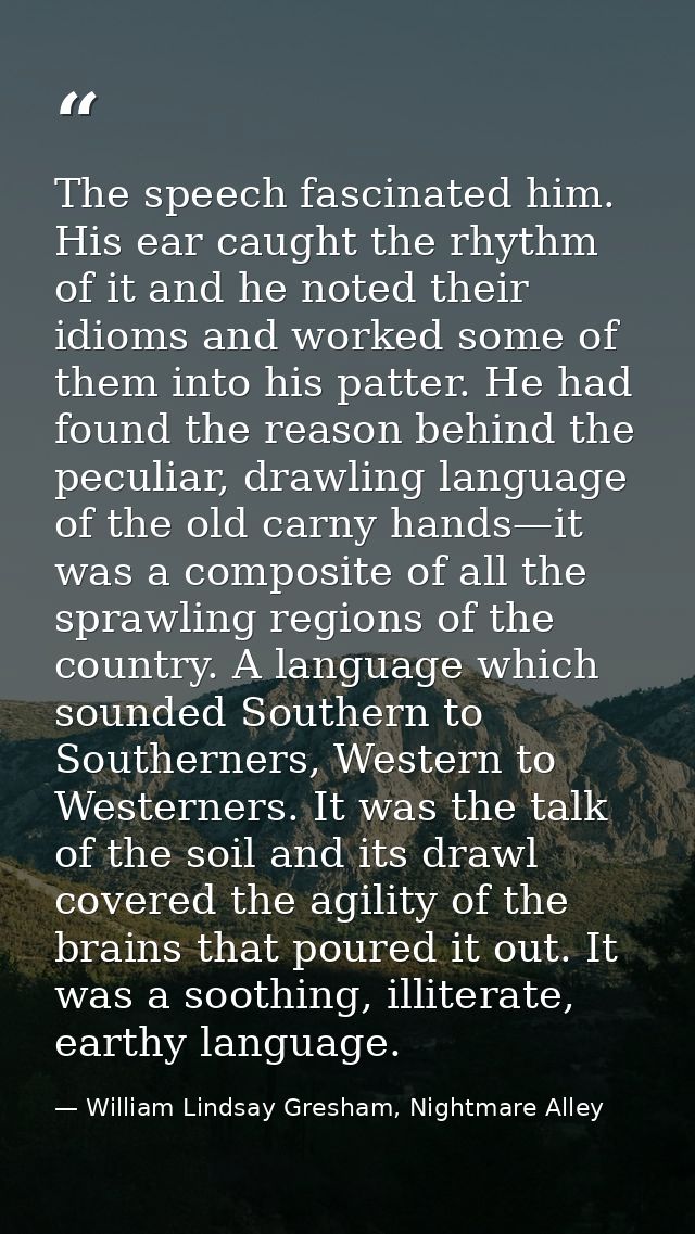 The speech fascinated him. His ear caught the rhythm of it and he noted their idioms and worked some of them into his pa — William Lindsay Gresham, Nightmare Alley