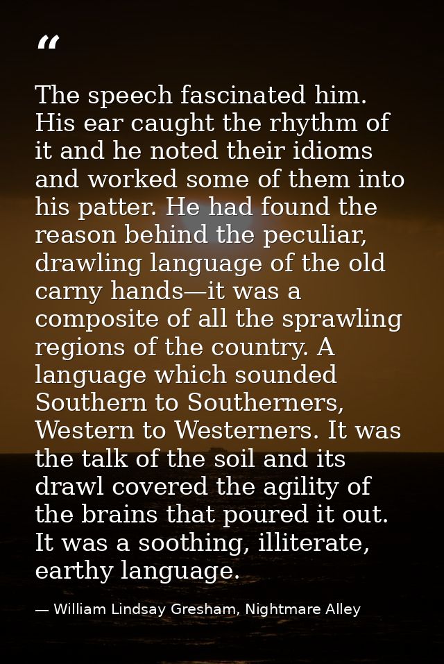 The speech fascinated him. His ear caught the rhythm of it and he noted their idioms and worked some of them into his pa — William Lindsay Gresham, Nightmare Alley